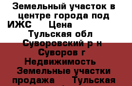 Земельный участок в центре города под ИЖС.  › Цена ­ 1 500 000 - Тульская обл., Суворовский р-н, Суворов г. Недвижимость » Земельные участки продажа   . Тульская обл.